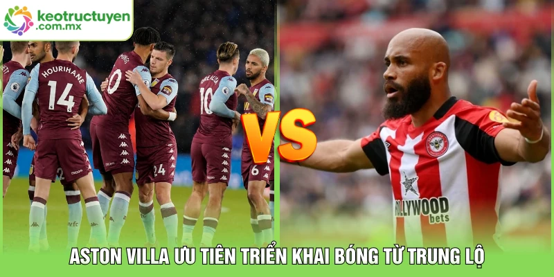 Aston Villa ưu tiên triển khai bóng từ trung lộ