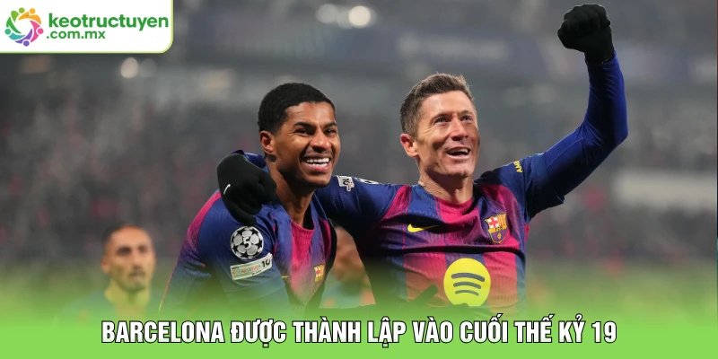 Barcelona được thành lập vào cuối thế kỷ 19