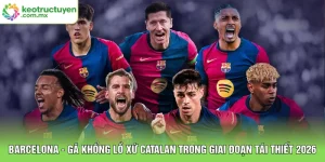Barcelona - Gã Khổng Lồ Xứ Catalan Trong Giai Đoạn Tái Thiết 2026