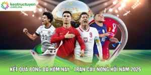 Kết Quả Bóng Đá Hôm Nay - Trận Cầu Nóng Hổi Năm 2026