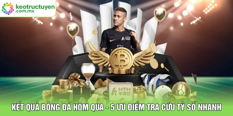 Kết Quả Bóng Đá Hôm Qua - 5 Ưu Điểm Tra Cứu Tỷ Số Nhanh