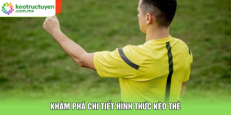 Khám phá chi tiết hình thức kèo thẻ