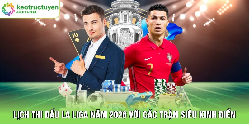 Lịch Thi Đấu La Liga Năm 2026 Với Các Trận Siêu Kinh Điển
