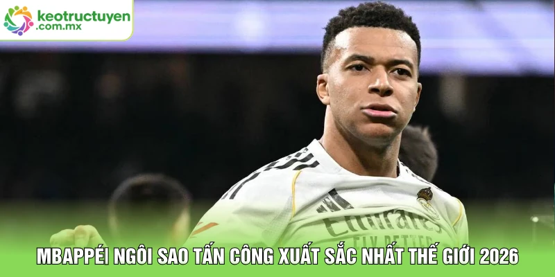 Mbappé| Ngôi Sao Tấn Công Xuất Sắc Nhất Thế Giới 2026