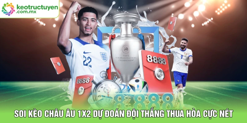 Soi Kèo Châu Âu 1x2 Dự Đoán Đội Thắng Thua Hòa Cực Nét